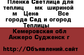 Пленка Светлица для теплиц 150 мк, шириной 6 м › Цена ­ 420 - Все города Сад и огород » Теплицы   . Кемеровская обл.,Анжеро-Судженск г.